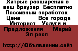 Хитрые расширения в ваш браузер. Бесплатно! Пассивный заработок. › Цена ­ 777 - Все города Интернет » Услуги и Предложения   . Марий Эл респ.